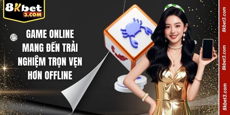 Game online mang đến trải nghiệm trọn vẹn hơn offline