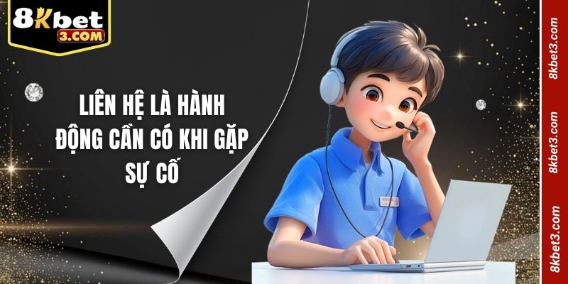 Liên hệ là hành động cần có khi gặp sự cố