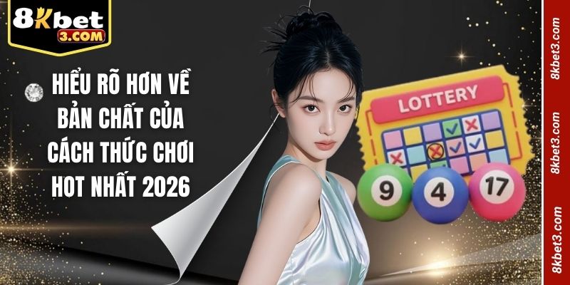 Hiểu rõ hơn về bản chất của cách thức chơi hot nhất 2026